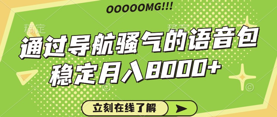 骚气的导航语音包，自用的同时还可以作为项目操作，月入8000+-云帆学社