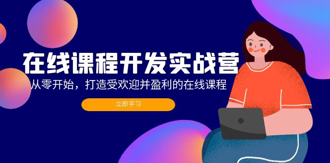 （12493期）在线课程开发实战营：从零开始，打造受欢迎并盈利的在线课程（更新）-云帆学社