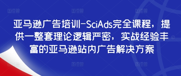 亚马逊广告培训-SciAds完全课程，提供一整套理论逻辑严密，实战经验丰富的亚马逊站内广告解决方案-云帆学社