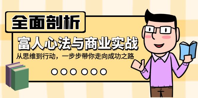 全面剖析富人心法与商业实战，从思维到行动，一步步带你走向成功之路-云帆学社