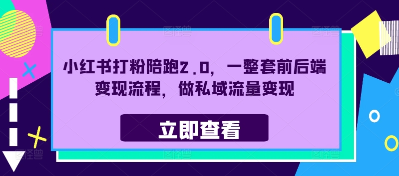 小红书打粉陪跑2.0，一整套前后端变现流程，做私域流量变现-云帆学社