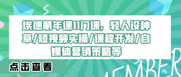 埃德蒙年课11门课，轻人设种草/短视频实操/课程开发/自媒体营销策略等-云帆学社