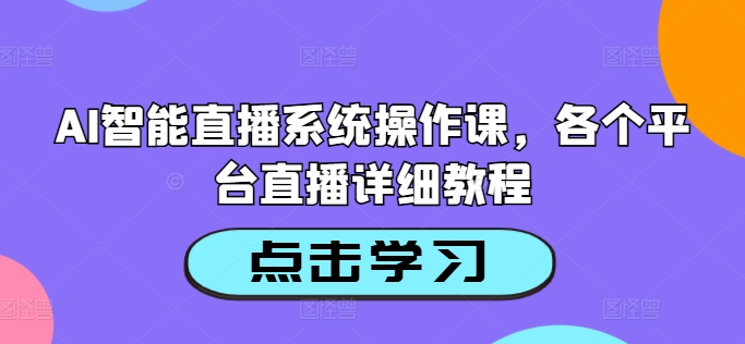 AI智能直播系统操作课，各个平台直播详细教程-云帆学社