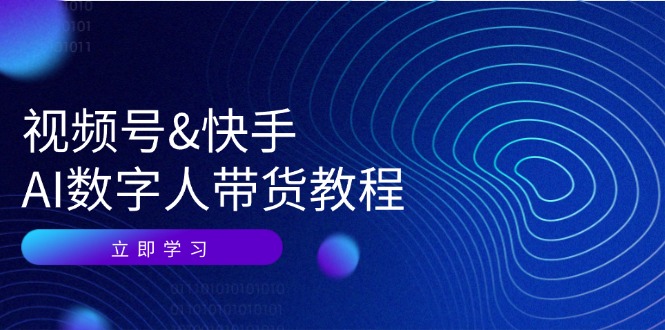 视频号快手AI数字人带货教程：认知、技术、运营、拓展与资源变现-云帆学社