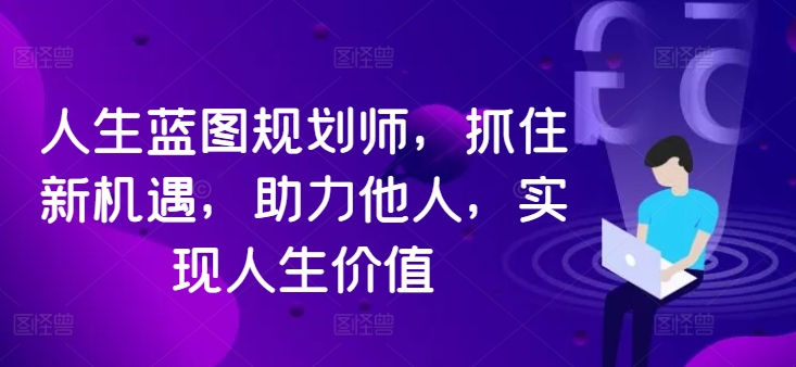 人生蓝图规划师，抓住新机遇，助力他人，实现人生价值-云帆学社