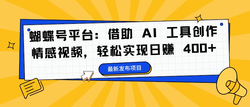 蝴蝶号平台：借助 AI 工具创作情感视频，轻松实现日赚 400+-云帆学社