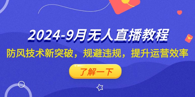 （12541期）2024-9月抖音无人直播教程：防风技术新突破，规避违规，提升运营效率-云帆学社