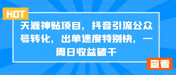 天涯神贴项目，抖音引流公众号转化，出单速度特别快，一周日收益破千-云帆学社