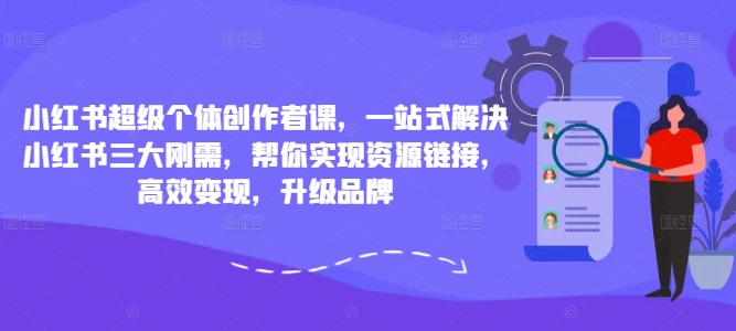 小红书超级个体创作者课，一站式解决小红书三大刚需，帮你实现资源链接，高效变现，升级品牌-云帆学社