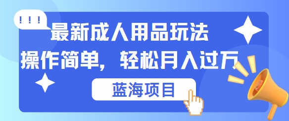 最新成人用品项目玩法，操作简单，动动手，轻松日入几张-云帆学社