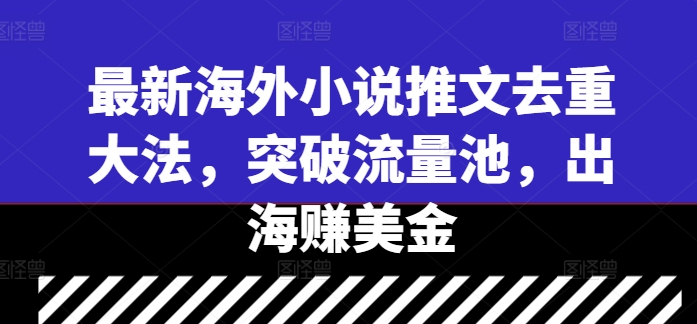 最新海外小说推文去重大法，突破流量池，出海赚美金-云帆学社