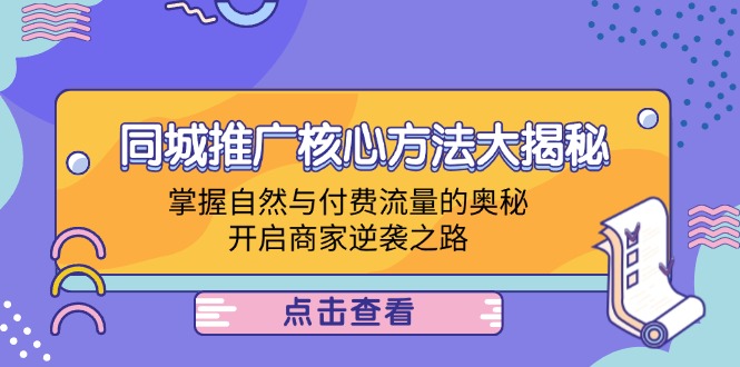 （12574期）同城推广核心方法大揭秘：掌握自然与付费流量的奥秘，开启商家逆袭之路-云帆学社