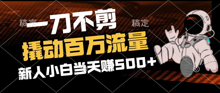 （12576期）2分钟一个作品，一刀不剪，撬动百万流量，新人小白刚做就赚500+-云帆学社