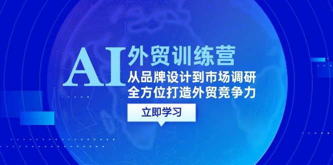 AI+外贸训练营：从品牌设计到市场调研，全方位打造外贸竞争力-云帆学社