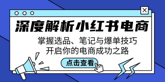 （12585期）深度解析小红书电商：掌握选品、笔记与爆单技巧，开启你的电商成功之路-云帆学社