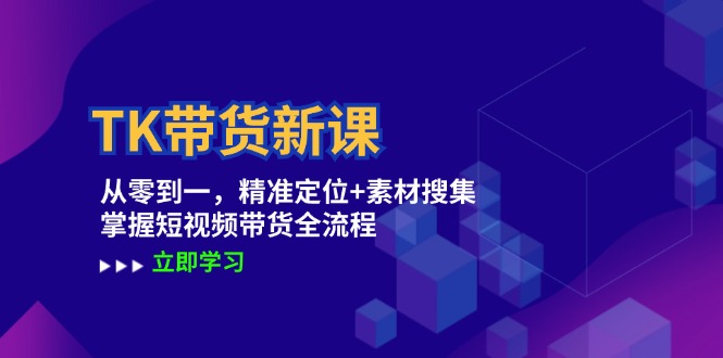 （12588期）TK带货新课：从零到一，精准定位+素材搜集 掌握短视频带货全流程-云帆学社