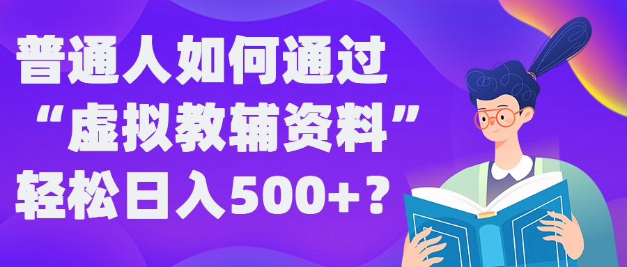 普通人如何通过“虚拟教辅”资料轻松日入500+?揭秘稳定玩法-云帆学社