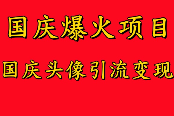 国庆爆火风口项目——国庆头像引流变现，零门槛高收益，小白也能起飞-云帆学社