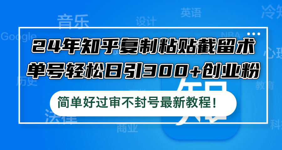 （12601期）24年知乎复制粘贴截留术，单号轻松日引300+创业粉，简单好过审不封号最…-云帆学社