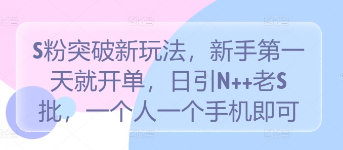 S粉突破新玩法，新手第一天就开单，日引N++老S批，一个人一个手机即可-云帆学社