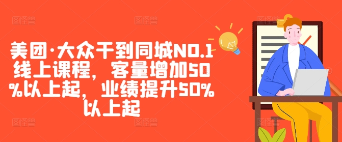 美团·大众干到同城NO.1线上课程，客量增加50%以上起，业绩提升50%以上起-云帆学社