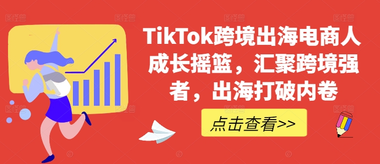 TikTok跨境出海电商人成长摇篮，汇聚跨境强者，出海打破内卷-云帆学社