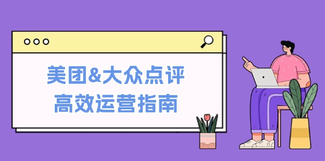 美团&大众点评高效运营指南：从平台基础认知到提升销量的实用操作技巧-云帆学社