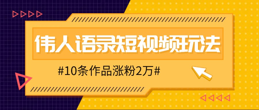 人人可做的伟人语录视频玩法，零成本零门槛，10条作品轻松涨粉2万-云帆学社