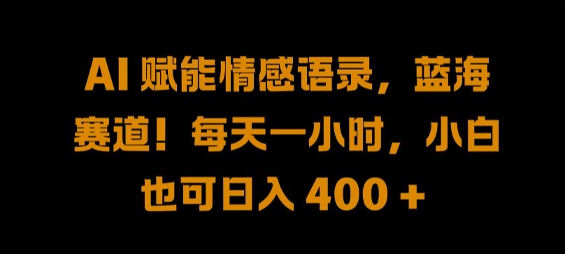 AI 赋能情感语录，蓝海赛道!每天一小时，小白也可日入 400 +-云帆学社