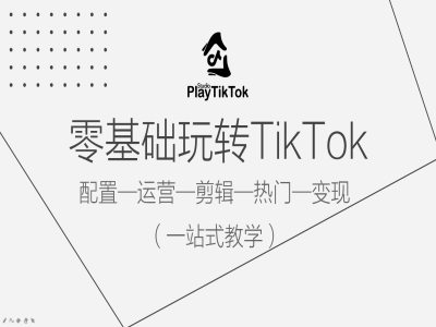 零基础玩转TikTok，配置一运营一剪辑一热门一变现，一站式教学-云帆学社