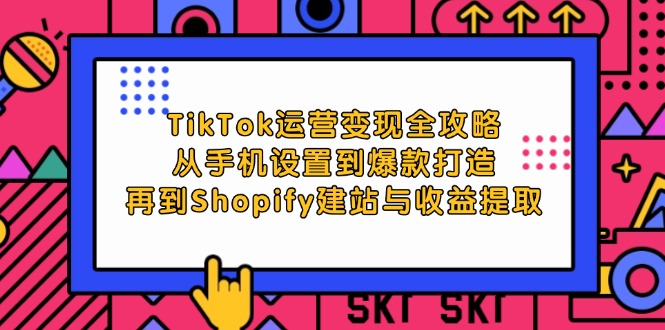 （12622期）TikTok运营变现全攻略：从手机设置到爆款打造，再到Shopify建站与收益提取-云帆学社