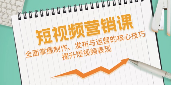 短视频&营销课：全面掌握制作、发布与运营的核心技巧，提升短视频表现-云帆学社