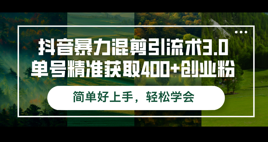 （12630期）抖音暴力混剪引流术3.0单号精准获取400+创业粉简单好上手，轻松学会-云帆学社