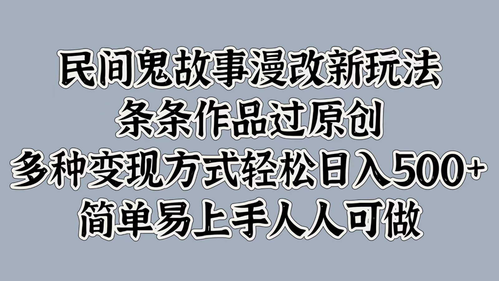 民间鬼故事漫改新玩法，条条作品过原创，多种变现方式轻松日入500+简单易上手人人可做-云帆学社