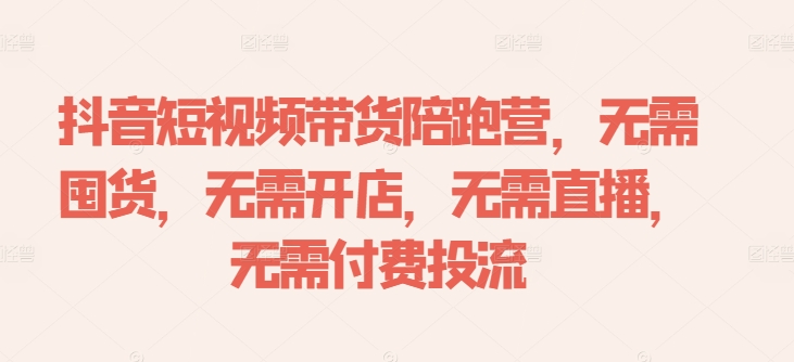 抖音短视频带货陪跑营，无需囤货、无需开店、无需直播,无需付费投流-云帆学社