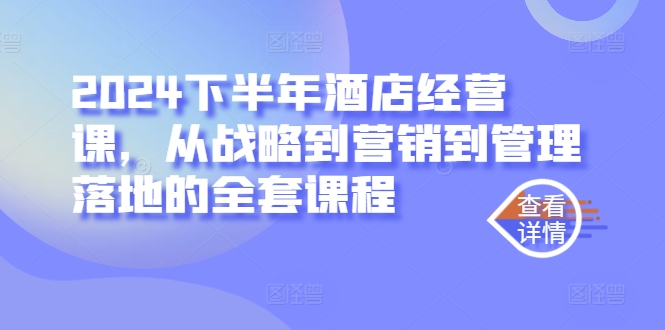 2024下半年酒店经营课，从战略到营销到管理落地的全套课程-云帆学社