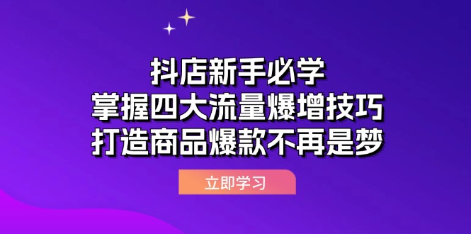 （12631期）抖店新手必学：掌握四大流量爆增技巧，打造商品爆款不再是梦-云帆学社