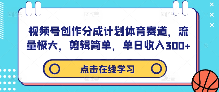 视频号创作分成计划体育赛道，流量极大，剪辑简单，单日收入300+-云帆学社