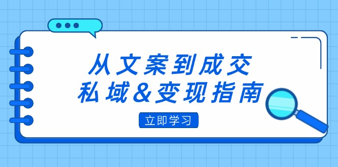 （12641期）从文案到成交，私域&变现指南：朋友圈策略+文案撰写+粉丝运营实操-云帆学社