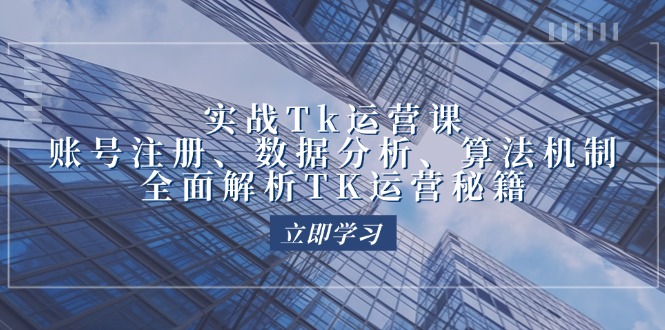 （12644期）实战Tk运营实操：账号注册、数据分析、算法机制，全面解析TK运营秘籍-云帆学社