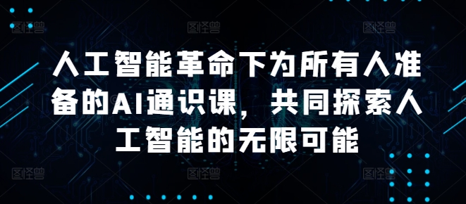 人工智能革命下为所有人准备的AI通识课，共同探索人工智能的无限可能-云帆学社