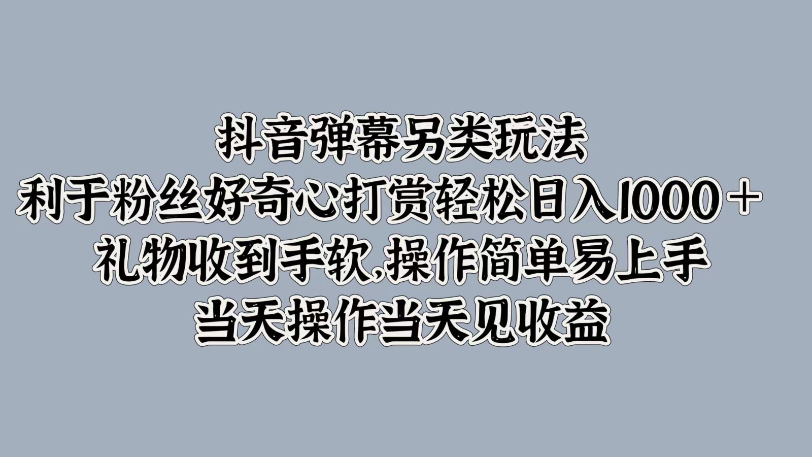 抖音弹幕另类玩法，利于粉丝好奇心打赏轻松日入1000＋ 礼物收到手软，操作简单-云帆学社