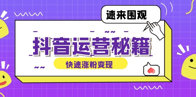 （12656期）抖音运营涨粉秘籍：从零到一打造盈利抖音号，揭秘账号定位与制作秘籍-云帆学社