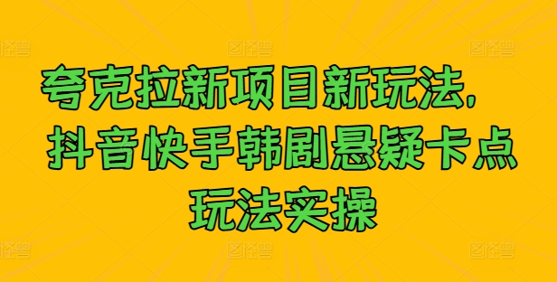 夸克拉新项目新玩法， 抖音快手韩剧悬疑卡点玩法实操-云帆学社