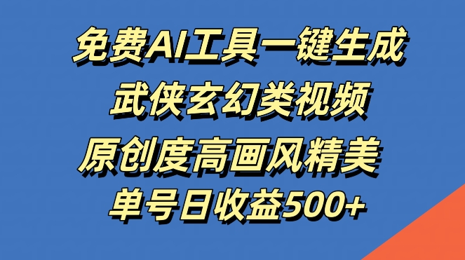 免费AI工具一键生成武侠玄幻类视频，原创度高画风精美，单号日收益几张-云帆学社