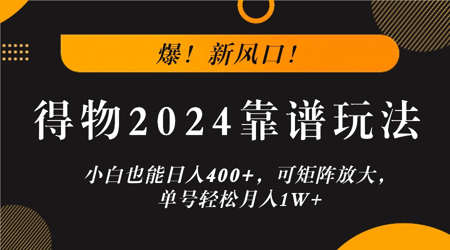 爆！新风口！小白也能日入400+，得物2024靠谱玩法，可矩阵放大，单号轻松月入1W+-云帆学社