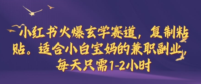 小红书火爆玄学赛道，复制粘贴，适合小白宝妈的兼职副业，每天只需1-2小时-云帆学社