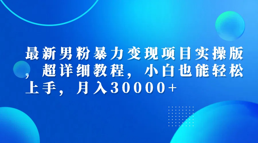 （12661期）最新男粉暴力变现项目实操版，超详细教程，小白也能轻松上手，月入30000+-云帆学社