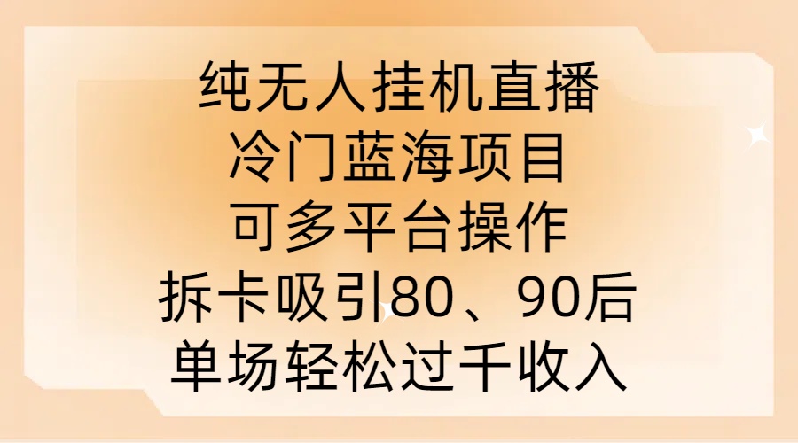 纯无人挂JI直播，冷门蓝海项目，可多平台操作，拆卡吸引80、90后，单场轻松过千收入-云帆学社