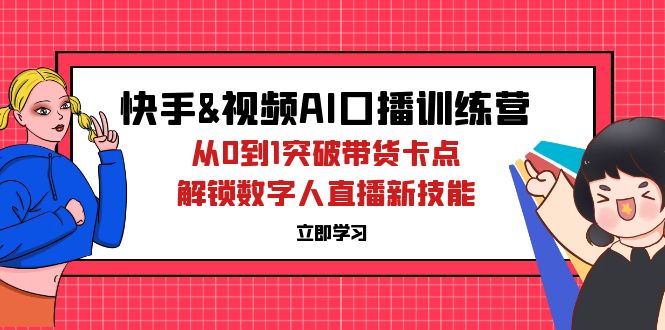 （12665期）快手&视频号AI口播特训营：从0到1突破带货卡点，解锁数字人直播新技能-云帆学社